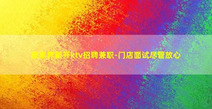 张家界新开ktv招聘兼职-门店面试尽管放心