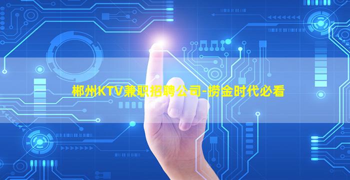 郴州KTV兼职招聘公司-捞金时代必看