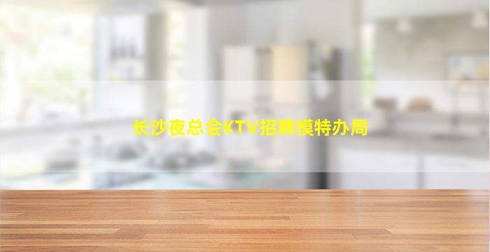长沙夜总会KTV招聘模特办局